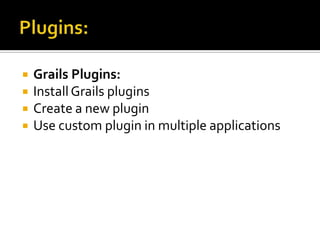  Grails Plugins:
 InstallGrails plugins
 Create a new plugin
 Use custom plugin in multiple applications
 