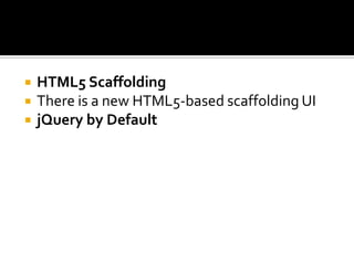  HTML5 Scaffolding
 There is a new HTML5-based scaffolding UI
 jQuery by Default
 
