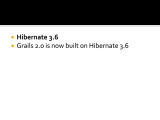  Hibernate 3.6
 Grails 2.0 is now built on Hibernate 3.6
 