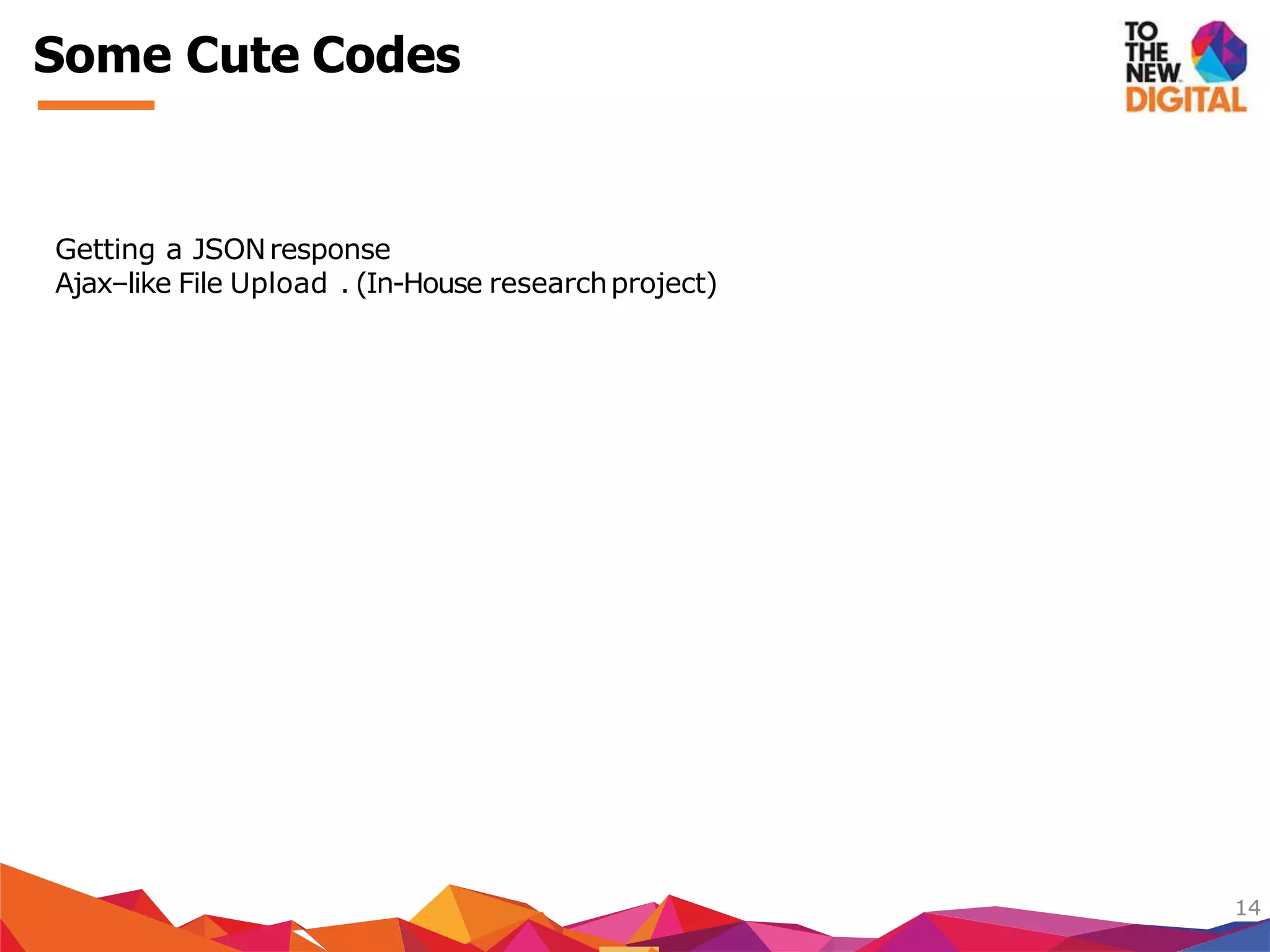Getting a JSONresponse
Ajax–like File Upload . (In-House researchproject)
14
Some Cute Codes
 