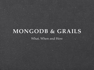 MONGODB & GRAILS
    What, When and How
 