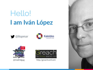 Hello! 
I am Iván López 
@ilopmar 
@madridgug http://greachconf.com 
 