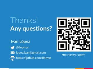 Thanks! 
Any questions? 
Iván López 
@ilopmar 
lopez.ivan@gmail.com 
https://github.com/lmivan 
http://kcy.me/1dwf7 
