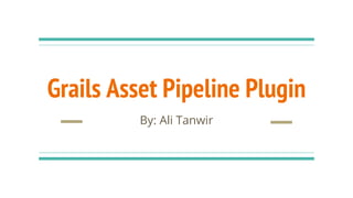 Grails Asset Pipeline Plugin
By: Ali Tanwir
 