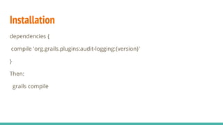 Installation
dependencies {
compile 'org.grails.plugins:audit-logging:{version}'
}
Then:
grails compile
 