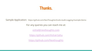 Thanks.
Sample Application: https://github.com/NexThoughts/Grails-Audit-Logging-Example-Demo
For any queries you can reach me at:
vishal@nexthoughts.com
https://github.com/Vishal-Sahu
https://github.com/Nexthoughts
 