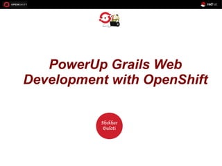 OPENSHIFT
PowerUp Grails Web
Development with OpenShift
Workshop

PRESENTED
BY

Shekhar
Gulati

 