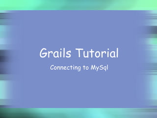 Grails Tutorial
  Connecting to MySql
 