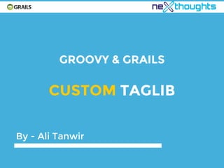 GROOVY & GRAILS
CUSTOM TAGLIB
By - Ali Tanwir
 