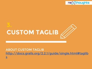 3.
CUSTOM TAGLIB
ABOUT CUSTOM TAGLIB
http://docs.grails.org/2.2.1/guide/single.html#taglib
s
 