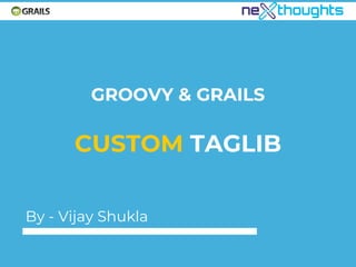 GROOVY & GRAILS
CUSTOM TAGLIB
By - Vijay Shukla
 