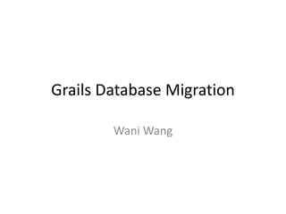 Grails Database Migration
Wani Wang
 
