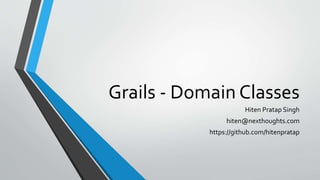 Grails - Domain Classes
Hiten Pratap Singh
hiten@nexthoughts.com
https://github.com/hitenpratap
 