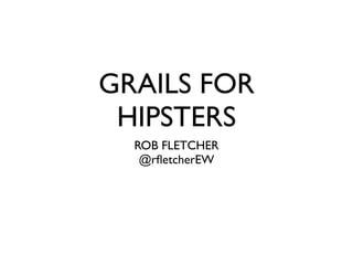 GRAILS FOR
 HIPSTERS
  ROB FLETCHER
   @rﬂetcherEW
 