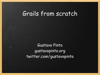Grails from scratch




       Gustavo Pinto
     gustavopinto.org
 twitter.com/gustavopinto
 