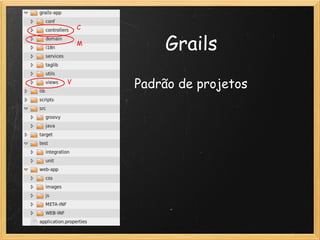 C

    M
                   Grails
V
            Padrão de projetos
 