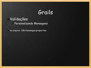 Grails
    Validações
        Personalizando Mensagens
 
    no arquivo: i18n/messages.properties
 
