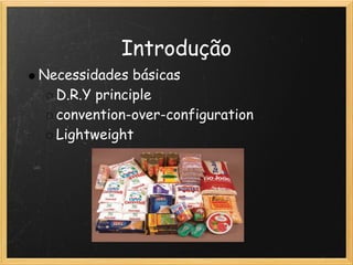 Introdução
Necessidades básicas
  D.R.Y principle
  convention-over-configuration
  Lightweight
 