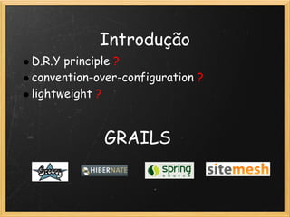 Introdução
D.R.Y principle ?
convention-over-configuration ?
lightweight ?


             GRAILS
 