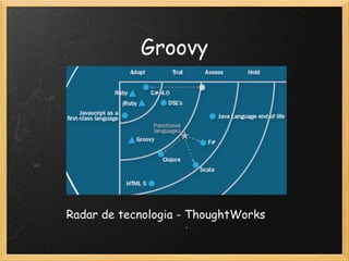 Groovy




Radar de tecnologia - ThoughtWorks
 
