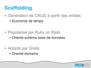 ScaffoldingGénération de CRUD à partir des entitésEconomie de tempsPopularisé par Ruby on RailsOrienté schéma base de donnéesAdopté par GrailsOrienté domaine