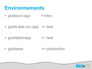 Environnementsgrailsrun-app		=> devgrails test run-app	=> testgrailstest-app		=> testgrailswar		=> production
