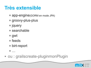 Très extensibleapp-engine(GORM en mode JPA)groovy-plus-plusjquerysearchablegwtfeedsbirt-report…ou : grailscreate-pluginmonPlugin