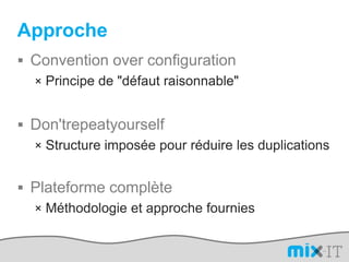 ApprocheConvention over configurationPrincipe de "défaut raisonnable"Don'trepeatyourselfStructure imposée pour réduire les duplicationsPlateforme complèteMéthodologie et approche fournies