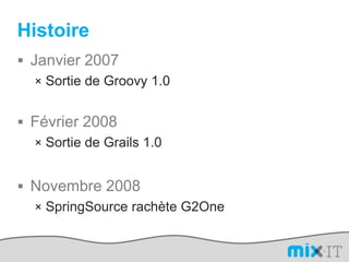 HistoireJanvier 2007Sortie de Groovy 1.0Février 2008Sortie de Grails 1.0Novembre 2008SpringSource rachète G2One