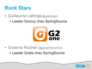 Rock StarsGuillaume Laforge(@glaforge)Leader Groovy chez SpringSourceGraeme Rocher (@graemerocher)Leader Grails chez SpringSource