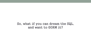 So, what if you can dream the SQL, 
and want to GORM it? 
 