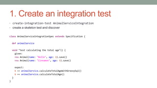 1. Create an integration test 
• create-integration-test AnimalServiceIntegration 
• create a skeleton test and discover 
...