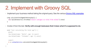 2. Implement with Groovy SQL 
• Implement your business method taking the original query. See the various Groovy SQL examp...