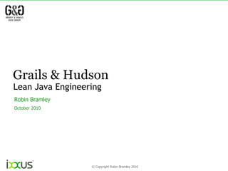 Grails & Hudson Lean Java Engineering Robin Bramley October 2010 1 