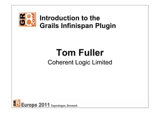 Introduction to the
Grails Infinispan Plugin



     Tom Fuller
  Coherent Logic Limited
 