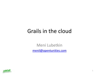 Grails in the cloud
Meni Lubetkin
menil@opentunities.com
1
 