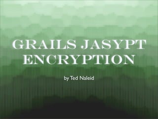 Grails Jasypt
 Encryption
     by Ted Naleid
 