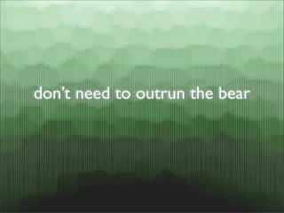 don’t need to outrun the bear
 