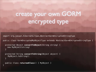 create your own GORM
                  encrypted type

import org.jasypt.hibernate.type.AbstractGormEncryptedStringType

p...