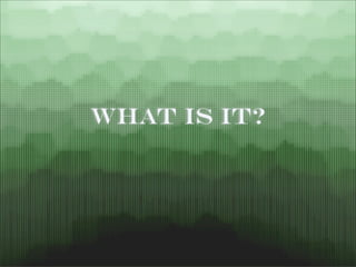 What Is It?
 