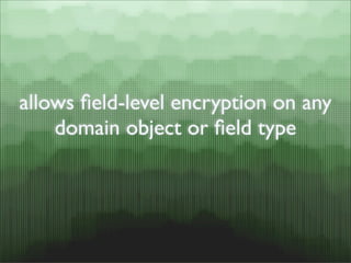 allows ﬁeld-level encryption on any
    domain object or ﬁeld type
 