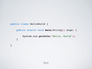 public class HelloWorld {
public static void main(String[] args) {
System.out.println("Hello, World");
}
}
Java
 