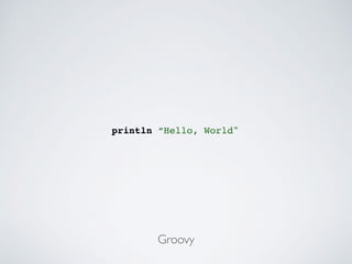 println “Hello, World"
Groovy
 