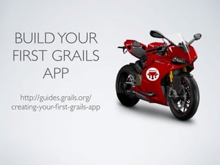 BUILDYOUR
FIRST GRAILS
APP
http://guides.grails.org/
creating-your-ﬁrst-grails-app
 