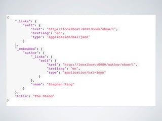 {
"_links": {
"self": {
"href": "http://localhost:8080/book/show/1",
"hreflang": "en",
"type": "application/hal+json"
}
},
"_embedded": {
"author": {
"_links": {
"self": {
"href": "http://localhost:8080/author/show/1",
"hreflang": "en",
"type": "application/hal+json"
}
},
"name": "Stephen King"
}
},
"title": "The Stand"
}
 