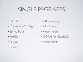 SINGLE PAGE APPS
•GORM
•Convention/Config
•Spring Boot
•Profiles
•Plugins
•Gradle
•URL mappings
•JSON views
•Hypermedia
•GORM for GraphQL
•WebSockets
 