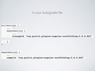 buildscript {
...
dependencies {
...
classpath "org.grails.plugins:angular-scaffolding:2.0.0.RC2"
}
}
dependencies {
...
compile "org.grails.plugins:angular-scaffolding:2.0.0.RC2"
In your build.gradle ﬁle:
 