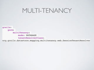 MULTI-TENANCY
grails:
gorm:
multiTenancy:
mode: DATABASE
tenantResolverClass:
org.grails.datastore.mapping.multitenancy.web.SessionTenantResolver
 