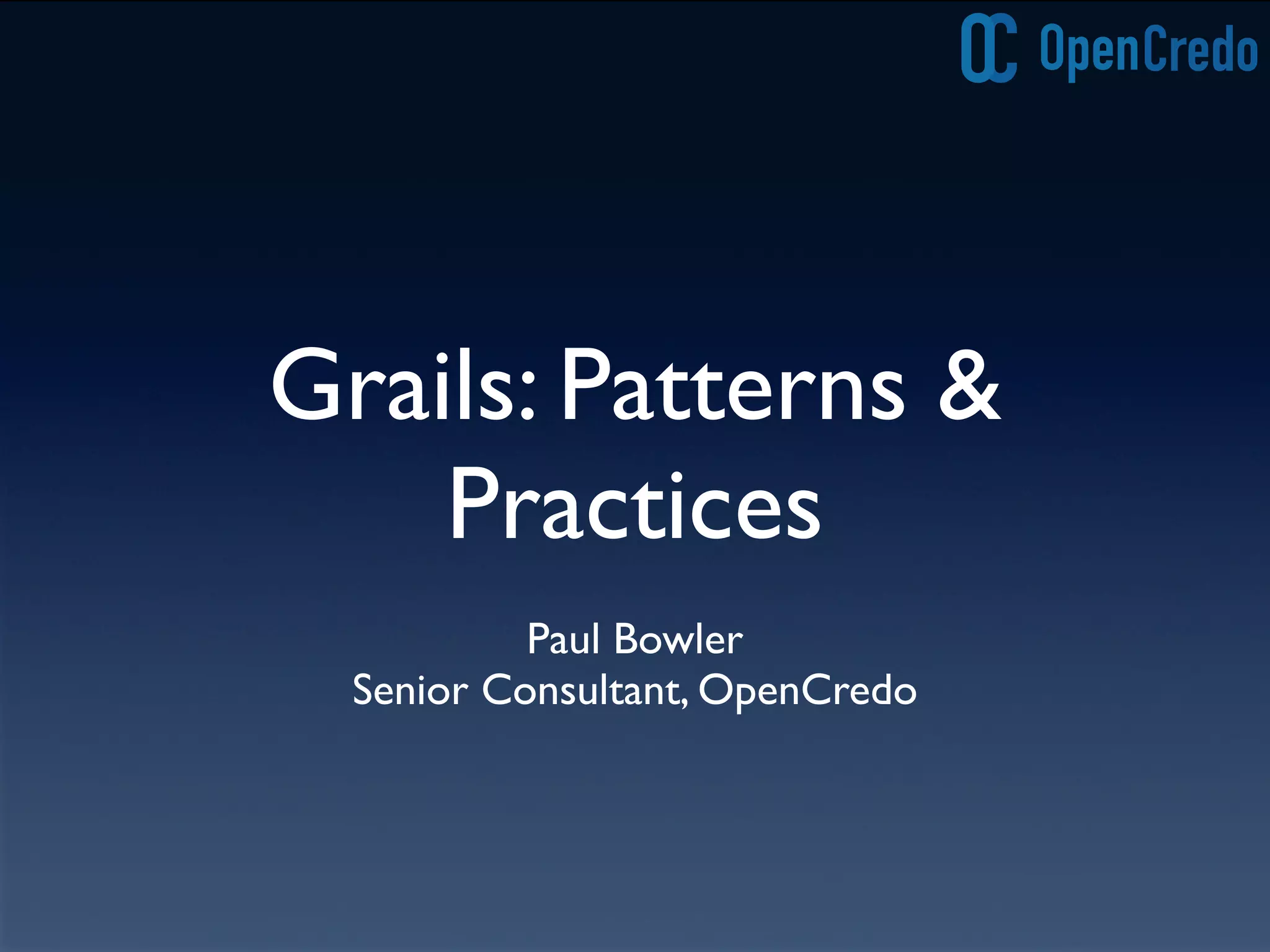Grails: Patterns &
Practices
Paul Bowler
Senior Consultant, OpenCredo
 