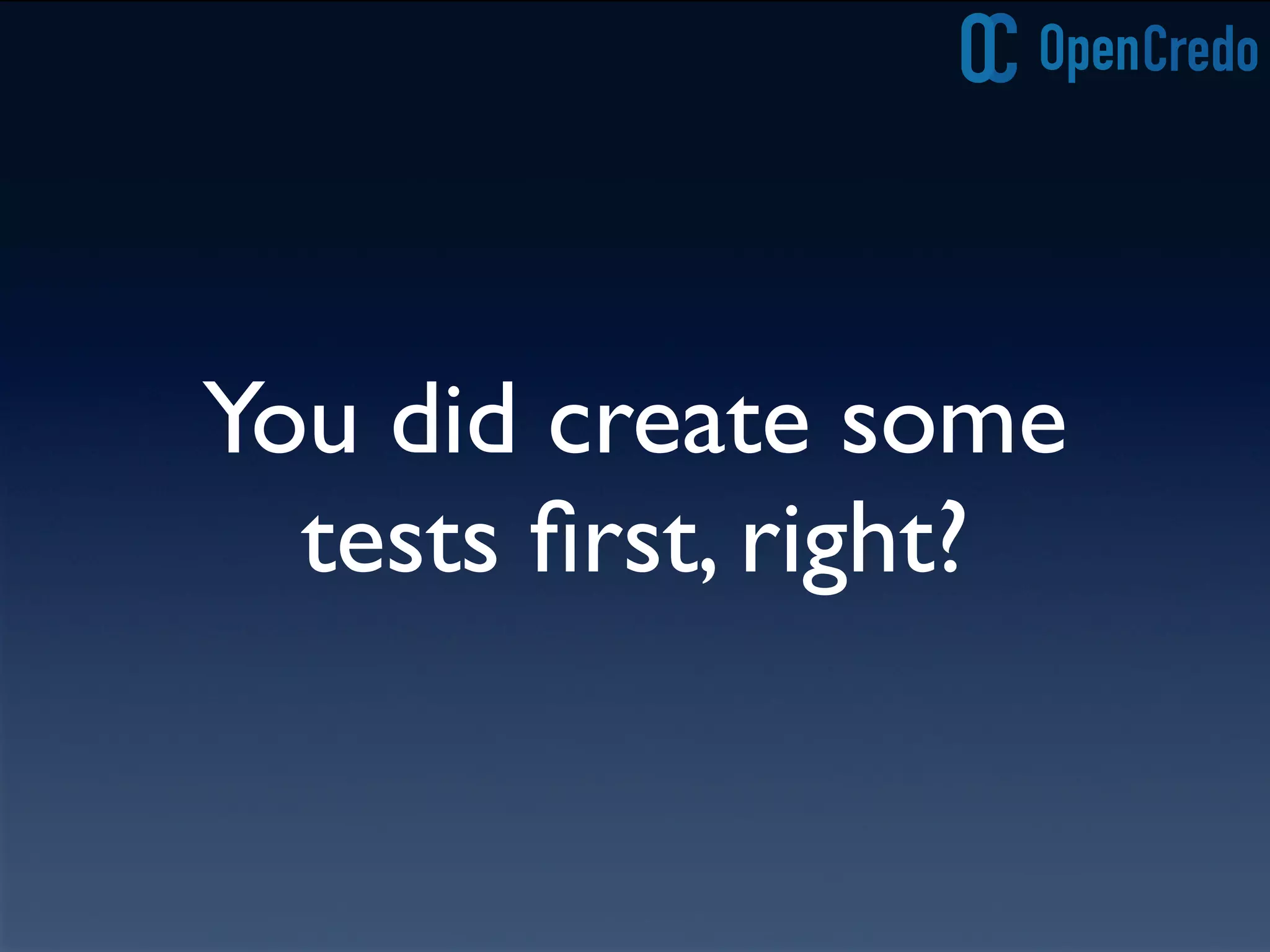 You did create some
tests ﬁrst, right?
 